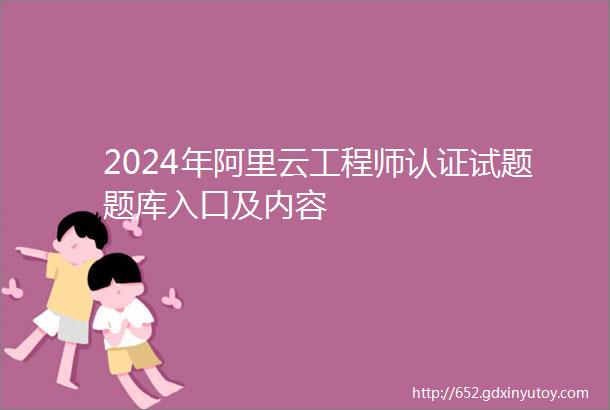 2024年阿里云工程师认证试题题库入口及内容