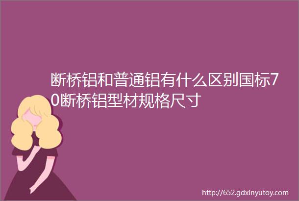 断桥铝和普通铝有什么区别国标70断桥铝型材规格尺寸