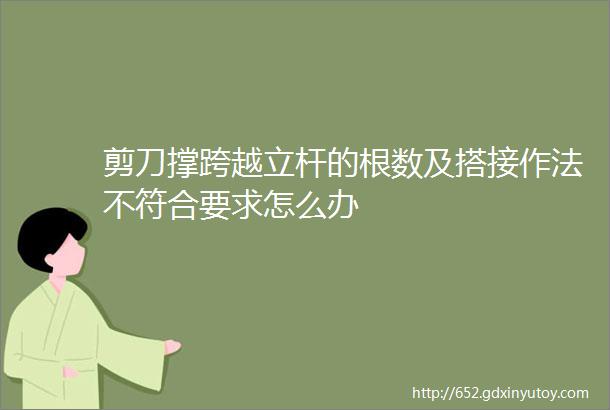 剪刀撑跨越立杆的根数及搭接作法不符合要求怎么办