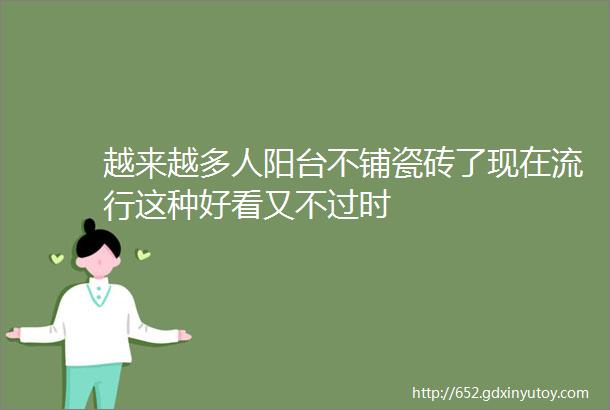 越来越多人阳台不铺瓷砖了现在流行这种好看又不过时