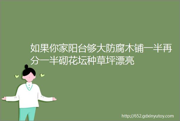 如果你家阳台够大防腐木铺一半再分一半砌花坛种草坪漂亮