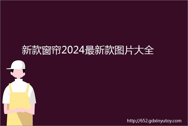 新款窗帘2024最新款图片大全