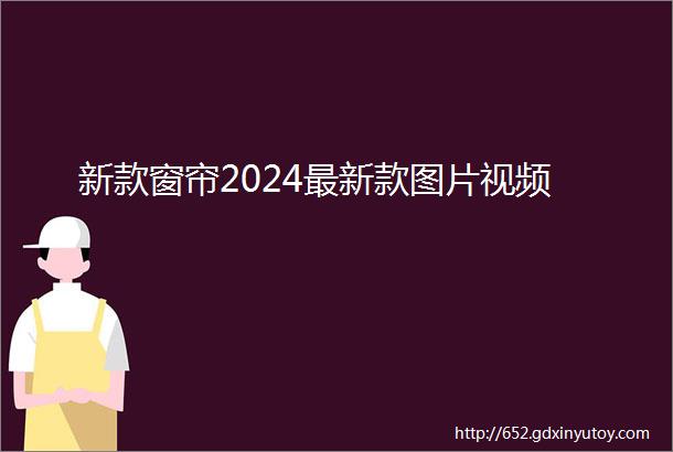 新款窗帘2024最新款图片视频