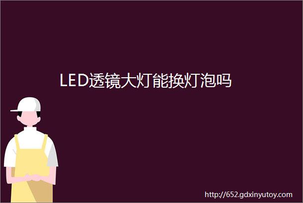 LED透镜大灯能换灯泡吗