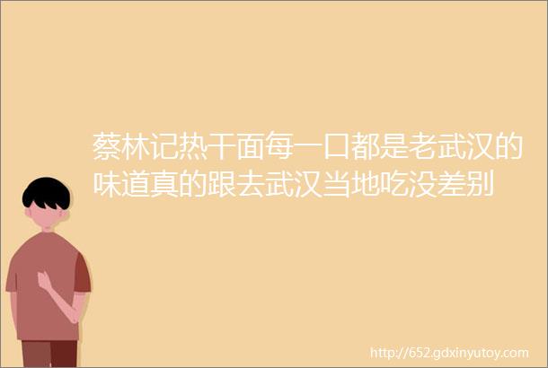 蔡林记热干面每一口都是老武汉的味道真的跟去武汉当地吃没差别