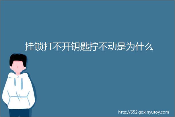 挂锁打不开钥匙拧不动是为什么