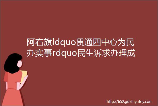 阿右旗ldquo贯通四中心为民办实事rdquo民生诉求办理成绩单