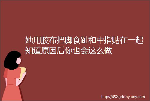 她用胶布把脚食趾和中指贴在一起知道原因后你也会这么做