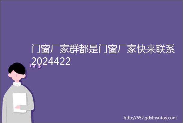 门窗厂家群都是门窗厂家快来联系2024422