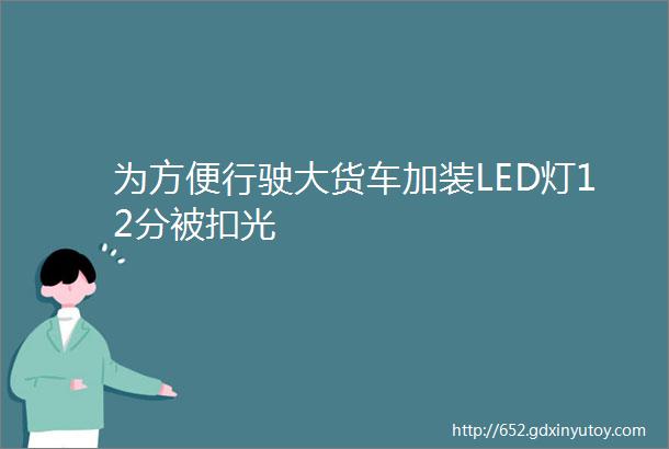 为方便行驶大货车加装LED灯12分被扣光