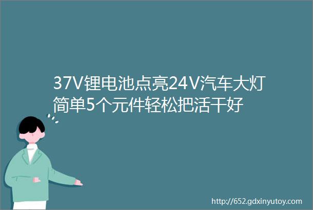 37V锂电池点亮24V汽车大灯简单5个元件轻松把活干好